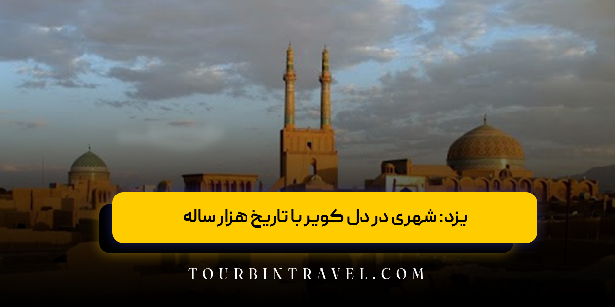 یزد: شهری در دل کویر با تاریخ هزار ساله